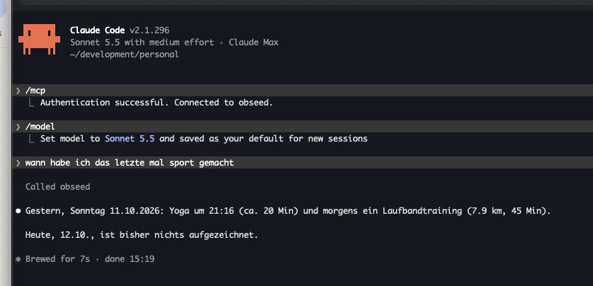 Claude-Code-Session: Nach /mcp meldet das Terminal Authentication successful. Connected to obseed. Auf die Frage, wann zuletzt Sport gemacht wurde, ruft Claude obseed auf und antwortet: Gestern, Sonntag 11.10.2026, Yoga um 21:16 (ca. 20 Min) und morgens ein Laufbandtraining (7.9 km, 45 Min). Heute, 12.10., ist bisher nichts aufgezeichnet.